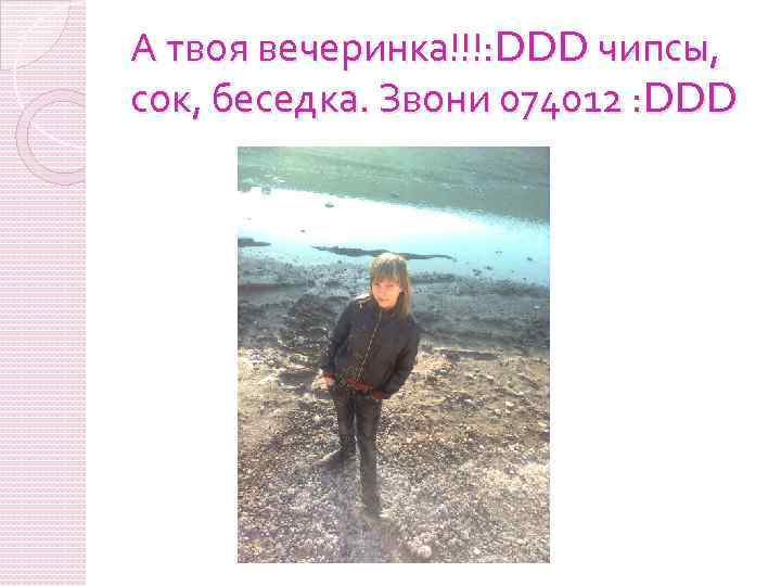 А твоя вечеринка!!!: DDD чипсы, сок, беседка. Звони 074012 : DDD 