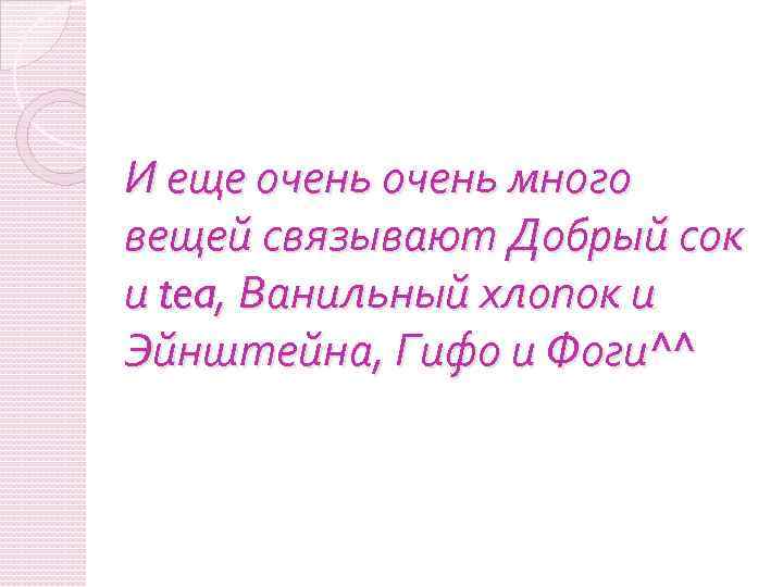 И еще очень много вещей связывают Добрый сок и tea, Ванильный хлопок и Эйнштейна,