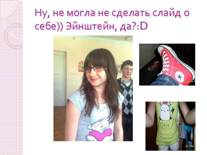 Ну, не могла не сделать слайд о себе)) Эйнштейн, да? : D 