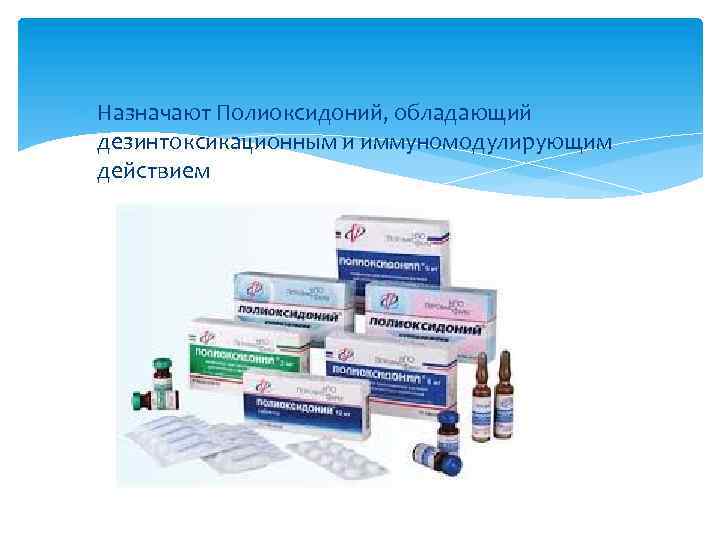  Назначают Полиоксидоний, обладающий дезинтоксикационным и иммуномодулирующим действием 