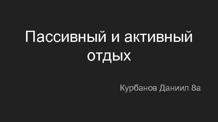 Пассивный и активный отдых Курбанов Даниил 8 а 