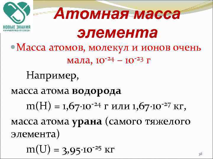 Атомная масса элемента Масса атомов, молекул и ионов очень мала, 10 -24 – 10