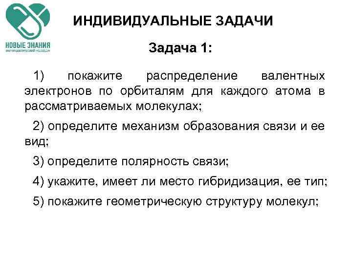 ИНДИВИДУАЛЬНЫЕ ЗАДАЧИ Задача 1: 1) покажите распределение валентных электронов по орбиталям для каждого атома