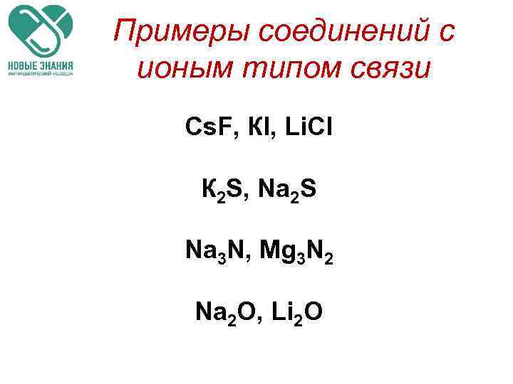 Примеры соединений с ионым типом связи Cs. F, КI, Li. Cl К 2 S,