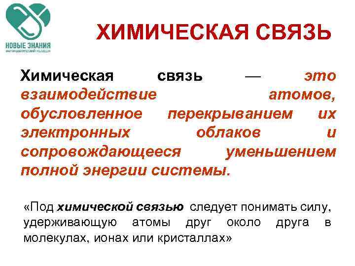 ХИМИЧЕСКАЯ СВЯЗЬ Химическая связь — это взаимодействие атомов, обусловленное перекрыванием их электронных облаков и