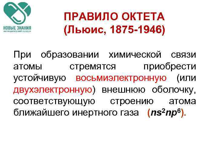 ПРАВИЛО ОКТЕТА (Льюис, 1875 -1946) При образовании химической связи атомы стремятся приобрести устойчивую восьмиэлектронную