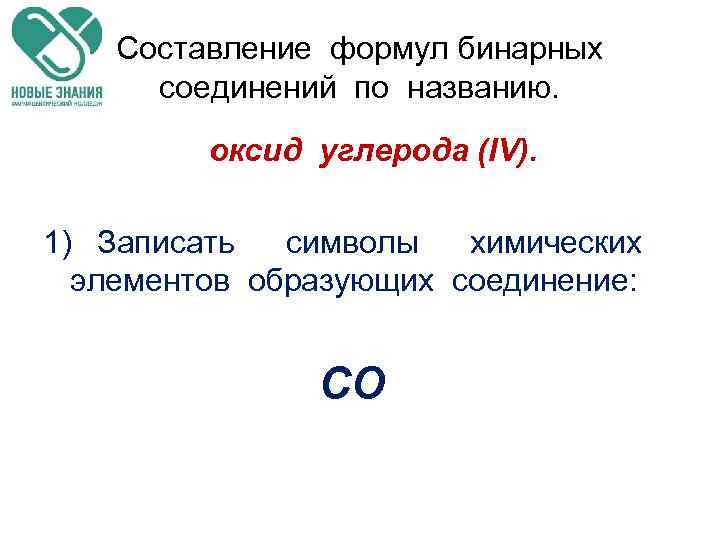 Составление формул бинарных соединений по названию. оксид углерода (IV). 1) Записать символы химических элементов