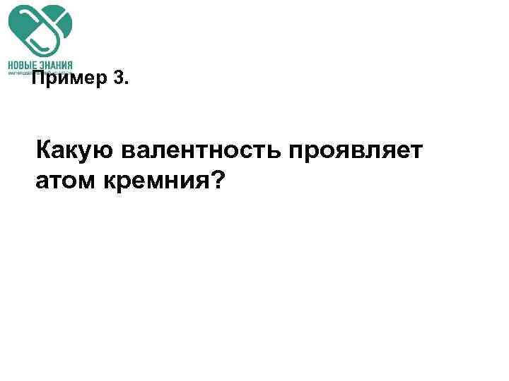 Пример 3. Какую валентность проявляет атом кремния? 