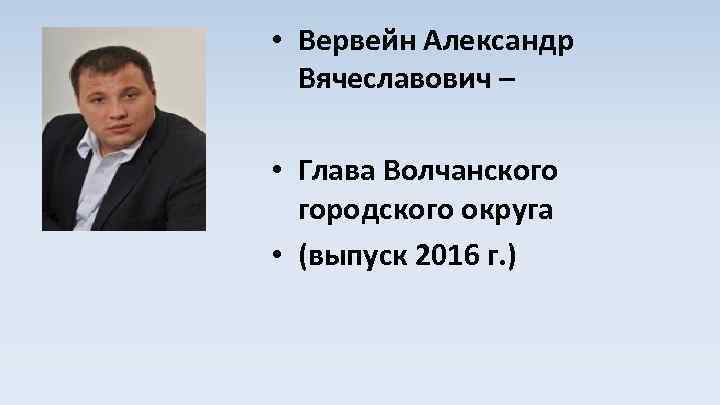  • Вервейн Александр Вячеславович – • Глава Волчанского городского округа • (выпуск 2016