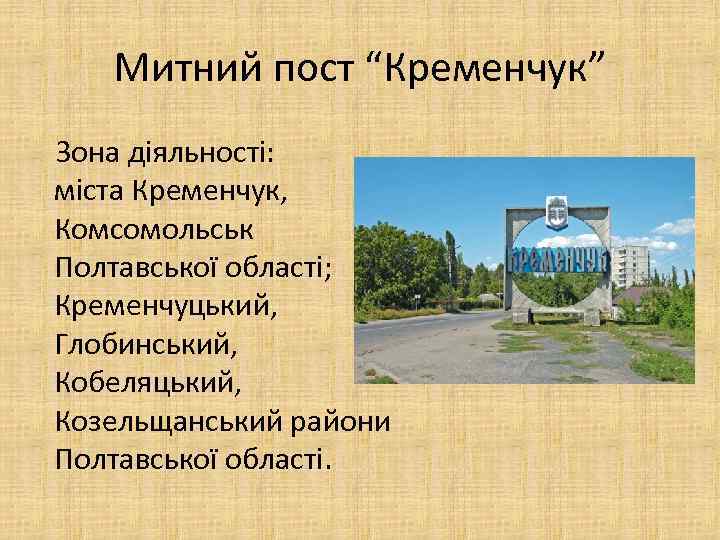 Митний пост “Кременчук” Зона діяльності: міста Кременчук, Комсомольськ Полтавської області; Кременчуцький, Глобинський, Кобеляцький, Козельщанський