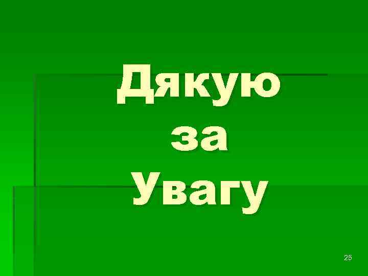 Дякую за Увагу 25 