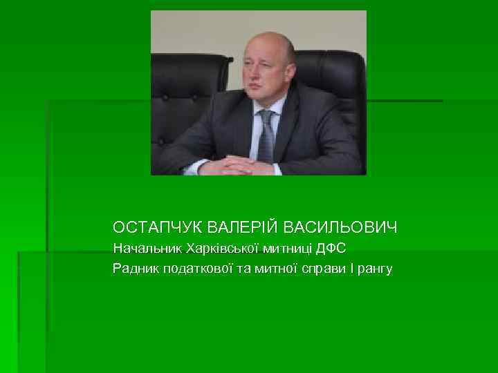 ОСТАПЧУК ВАЛЕРІЙ ВАСИЛЬОВИЧ Начальник Харківської митниці ДФС Радник податкової та митної справи І рангу