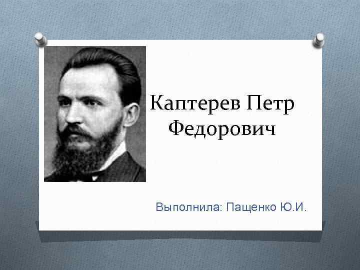 Каптерев Петр Федорович Выполнила: Пащенко Ю. И. 
