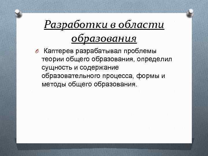 Разработки в области образования O Каптерев разрабатывал проблемы теории общего образования, определил сущность и