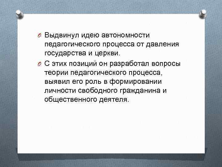 O Выдвинул идею автономности педагогического процесса от давления государства и церкви. O С этих