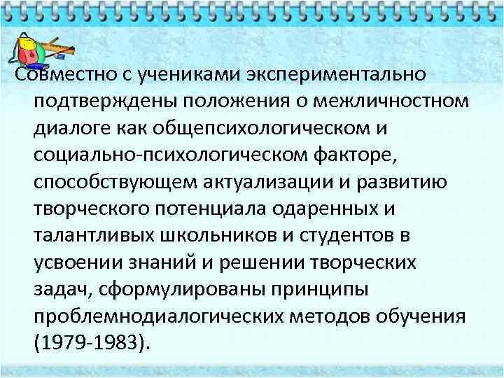 Совместно с учениками экспериментально подтверждены положения о межличностном диалоге как общепсихологическом и социально-психологическом факторе,