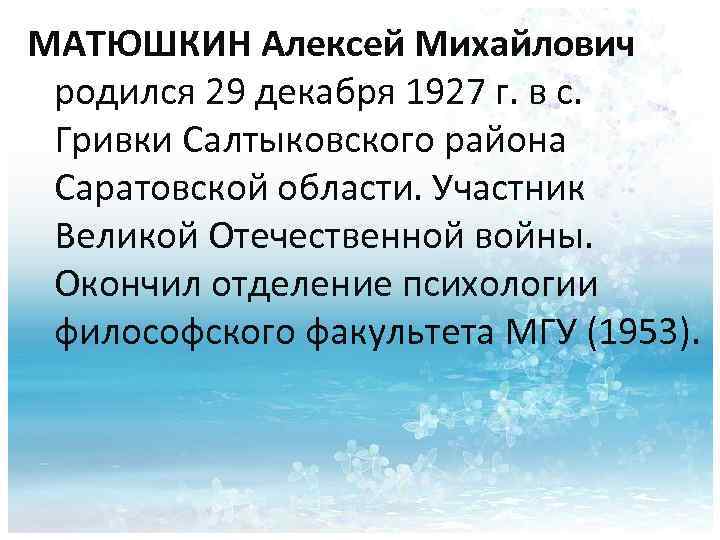 МАТЮШКИН Алексей Михайлович родился 29 декабря 1927 г. в с. Гривки Салтыковского района Саратовской