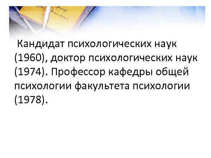 Кандидат психологических наук (1960), доктор психологических наук (1974). Профессор кафедры общей психологии факультета психологии