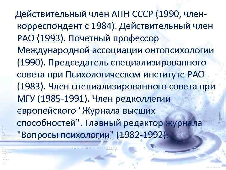 Действительный член АПН СССР (1990, членкорреспондент с 1984). Действительный член РАО (1993). Почетный профессор