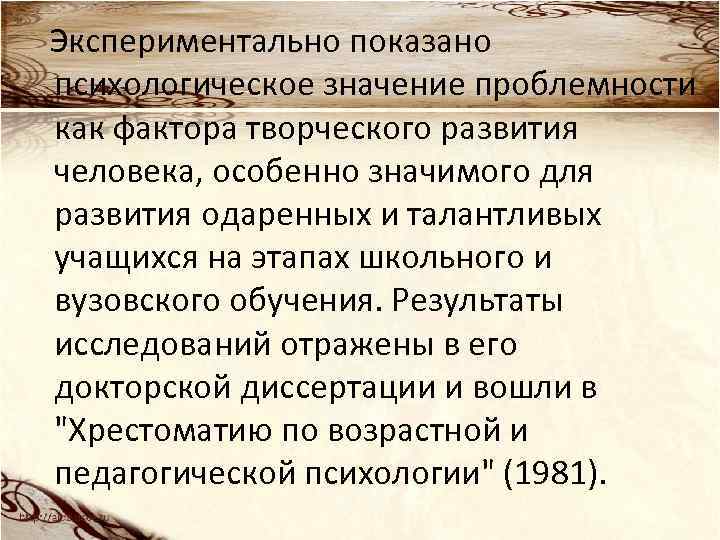 Экспериментально показано психологическое значение проблемности как фактора творческого развития человека, особенно значимого для развития