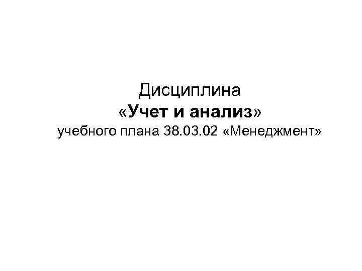 Дисциплина «Учет и анализ» учебного плана 38. 03. 02 «Менеджмент» 