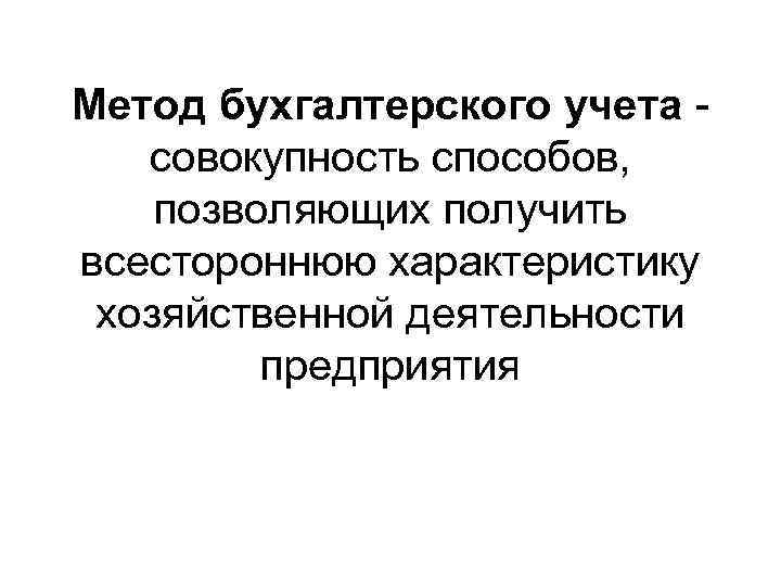 Метод бухгалтерского учета совокупность способов, позволяющих получить всестороннюю характеристику хозяйственной деятельности предприятия 