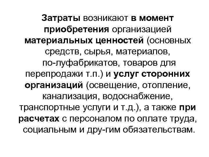 Затраты возникают в момент приобретения организацией материальных ценностей (основных средств, сырья, материалов, по луфабрикатов,