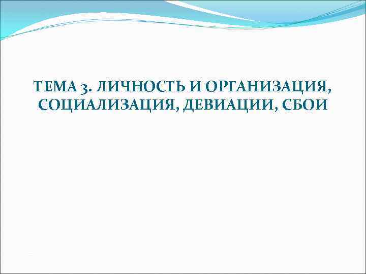 ТЕМА 3. ЛИЧНОСТЬ И ОРГАНИЗАЦИЯ, СОЦИАЛИЗАЦИЯ, ДЕВИАЦИИ, СБОИ 
