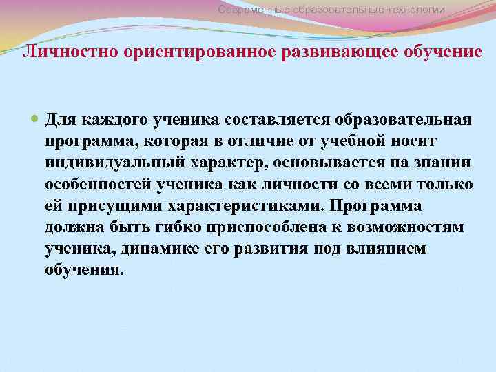 Современные образовательные технологии Личностно ориентированное развивающее обучение Для каждого ученика составляется образовательная программа, которая