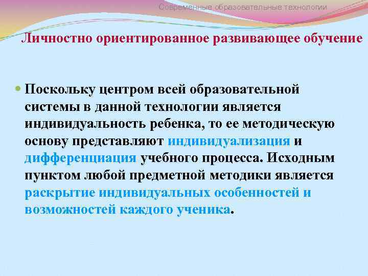 Современные образовательные технологии Личностно ориентированное развивающее обучение Поскольку центром всей образовательной системы в данной
