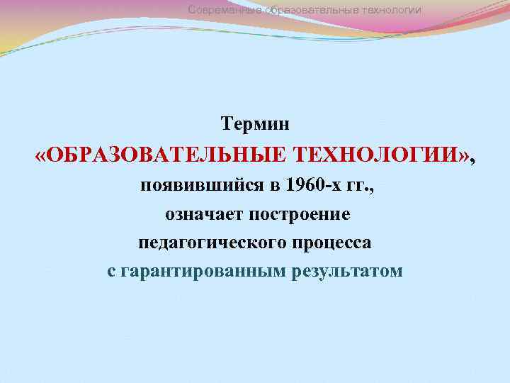 Современные образовательные технологии Термин «ОБРАЗОВАТЕЛЬНЫЕ ТЕХНОЛОГИИ» , появившийся в 1960 -х гг. , означает