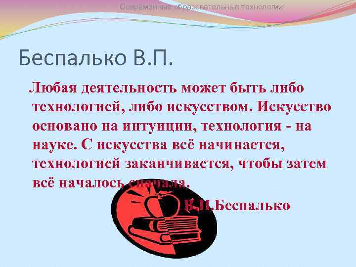 Современные образовательные технологии Беспалько В. П. Любая деятельность может быть либо технологией, либо искусством.