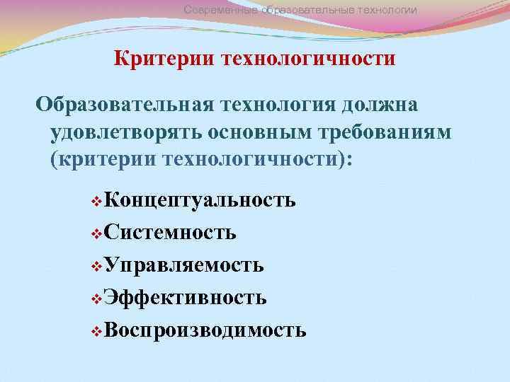 Современные образовательные технологии Критерии технологичности Образовательная технология должна удовлетворять основным требованиям (критерии технологичности): v.