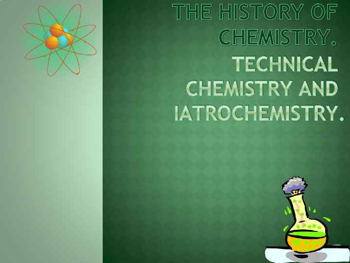 THE HISTORY OF CHEMISTRY. TECHNICAL CHEMISTRY AND IATROCHEMISTRY. 