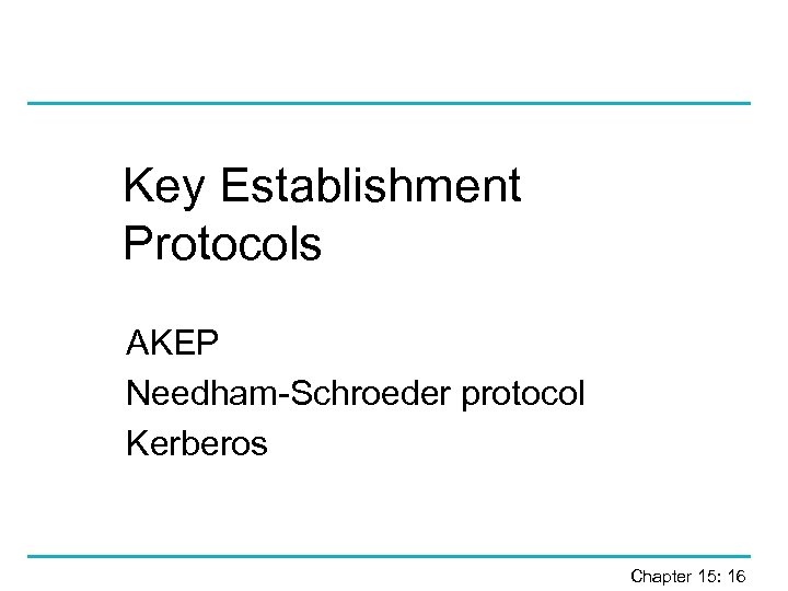 Key Establishment Protocols AKEP Needham-Schroeder protocol Kerberos Chapter 15: 16 
