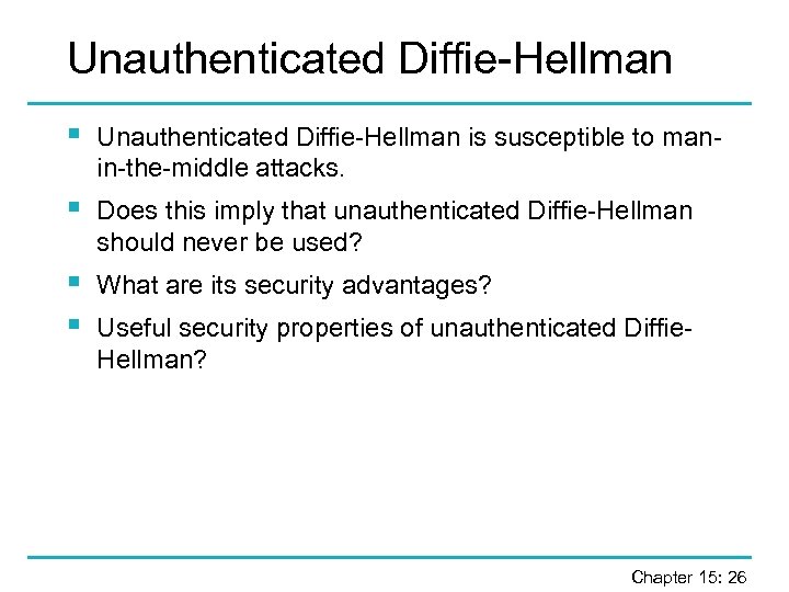 Unauthenticated Diffie-Hellman § Unauthenticated Diffie-Hellman is susceptible to manin-the-middle attacks. § Does this imply