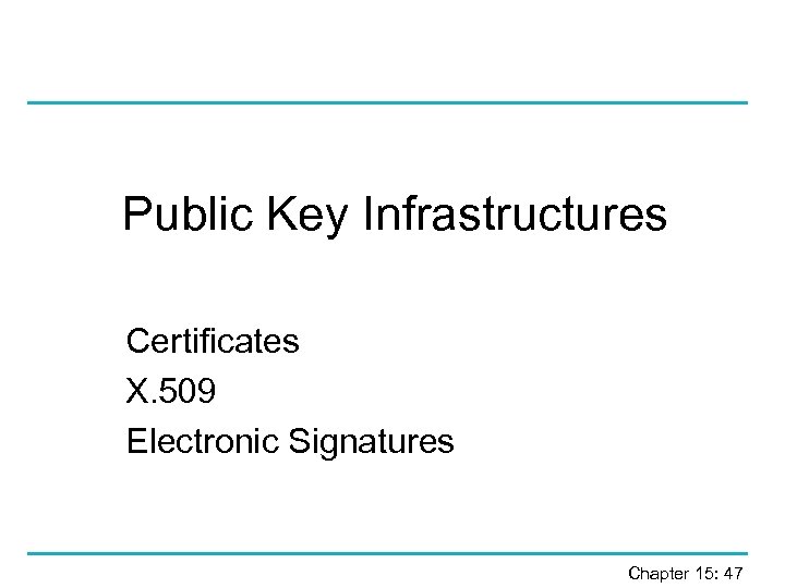 Public Key Infrastructures Certificates X. 509 Electronic Signatures Chapter 15: 47 