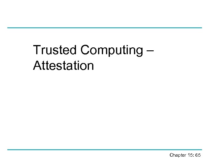 Trusted Computing – Attestation Chapter 15: 65 