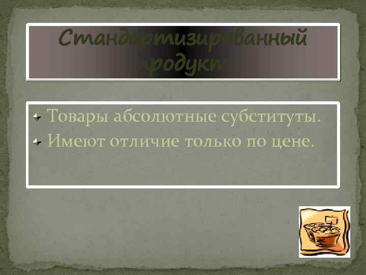 Стандартизированный продукт Товары абсолютные субституты. Имеют отличие только по цене. 