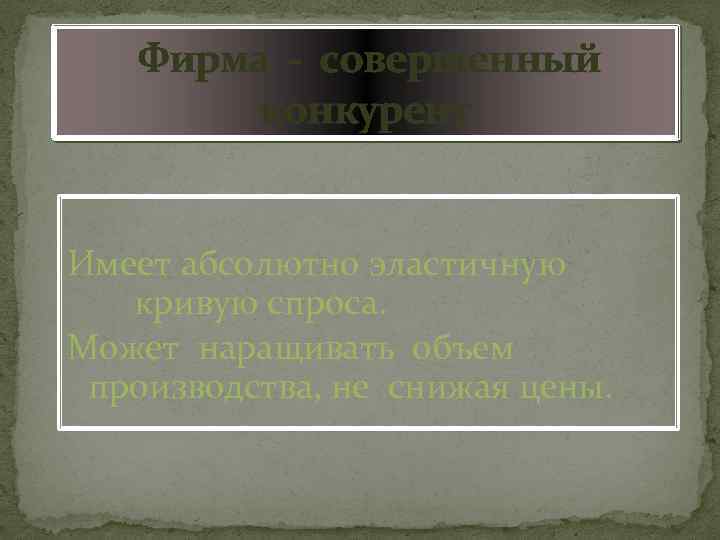 Фирма - совершенный конкурент Имеет абсолютно эластичную кривую спроса. Может наращивать объем производства, не