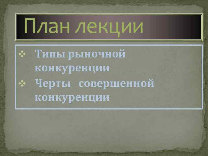 План лекции v Типы рыночной конкуренции v Черты совершенной конкуренции 