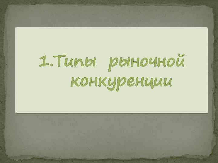 1. Типы рыночной конкуренции 