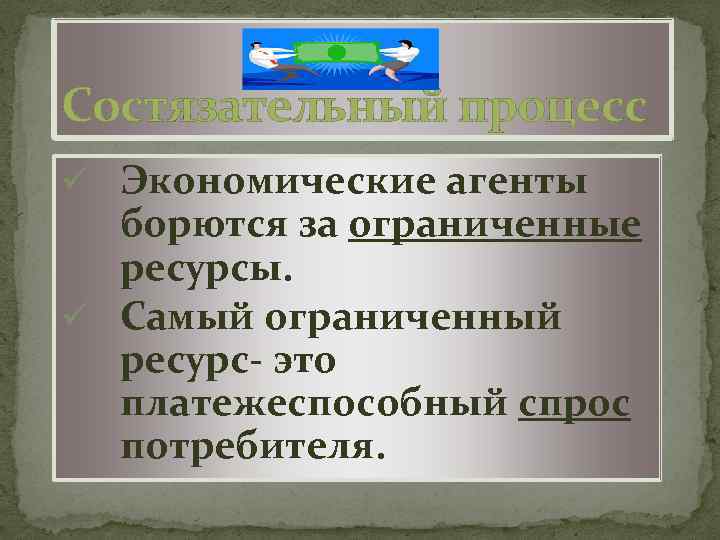 Состязательный процесс ü Экономические агенты борются за ограниченные ресурсы. ü Самый ограниченный ресурс- это