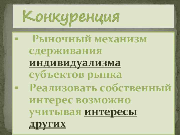 Конкуренция Рыночный механизм сдерживания индивидуализма субъектов рынка § Реализовать собственный интерес возможно учитывая интересы