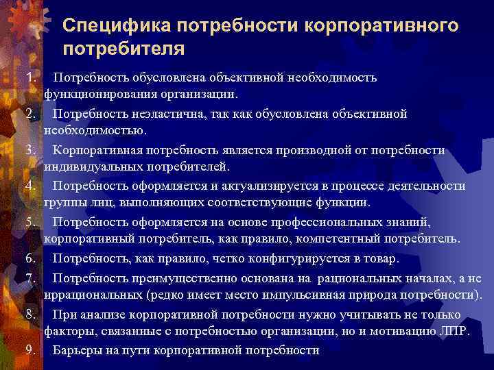 Специфика потребности корпоративного потребителя 1. Потребность обусловлена объективной необходимость функционирования организации. 2. Потребность неэластична,