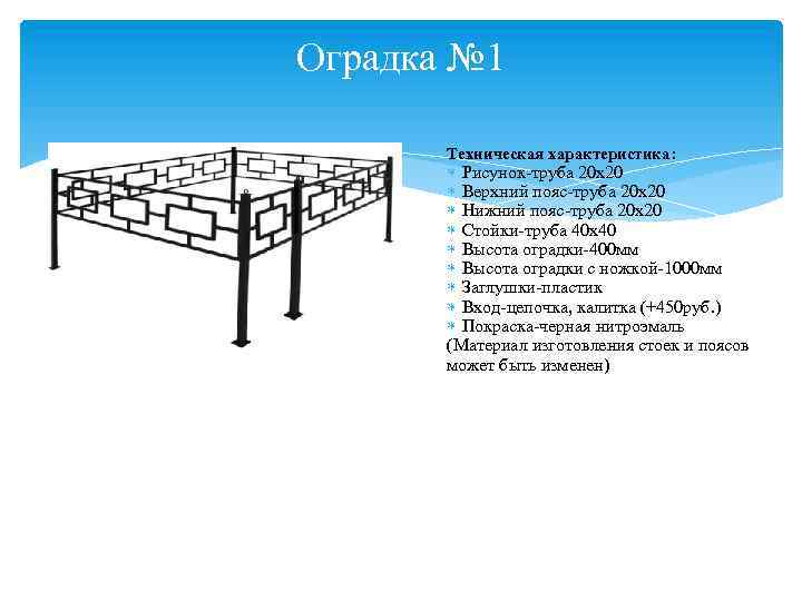 Оградка № 1 Техническая характеристика: Рисунок-труба 20 х20 Верхний пояс-труба 20 х20 Нижний пояс-труба