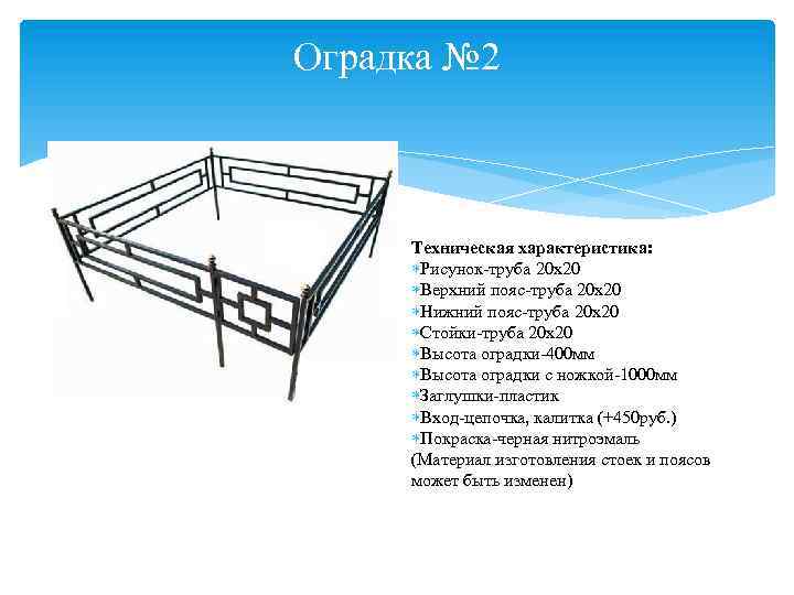 Оградка № 2 Техническая характеристика: Рисунок-труба 20 х20 Верхний пояс-труба 20 х20 Нижний пояс-труба