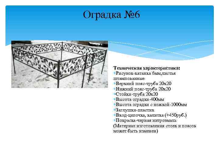 Оградка № 6 Техническая характеристика: Рисунок-катанка 6 мм, листья штампованные Верхний пояс-труба 20 х20