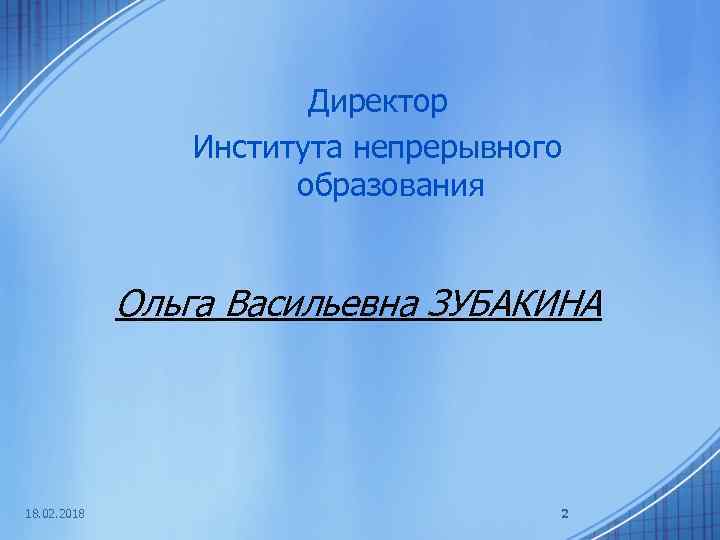 Директор Института непрерывного образования Ольга Васильевна ЗУБАКИНА 18. 02. 2018 2 