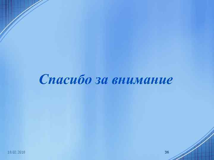 Спасибо за внимание 18. 02. 2018 36 